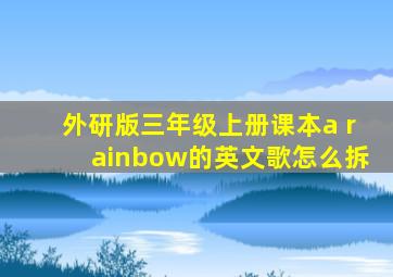 外研版三年级上册课本a rainbow的英文歌怎么拆